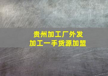 贵州加工厂外发加工一手货源加盟