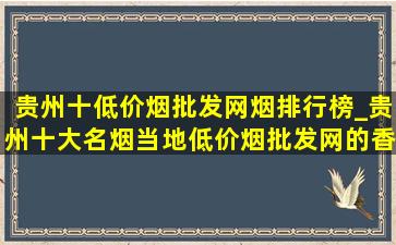 贵州十(低价烟批发网)烟排行榜_贵州十大名烟当地(低价烟批发网)的香烟