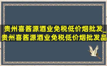 贵州喜酱源酒业(免税低价烟批发)_贵州喜酱源酒业(免税低价烟批发)品鉴酒