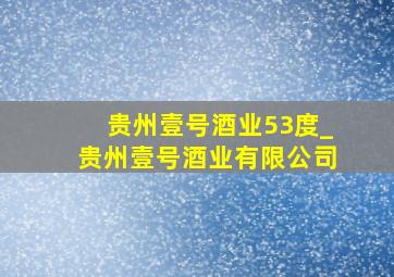 贵州壹号酒业53度_贵州壹号酒业有限公司