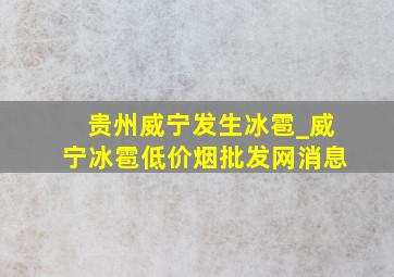 贵州威宁发生冰雹_威宁冰雹(低价烟批发网)消息