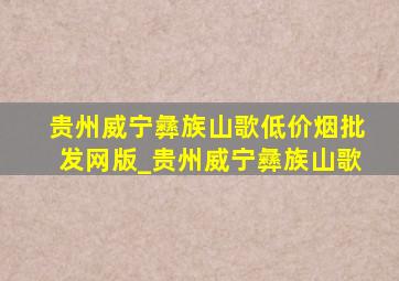 贵州威宁彝族山歌(低价烟批发网)版_贵州威宁彝族山歌