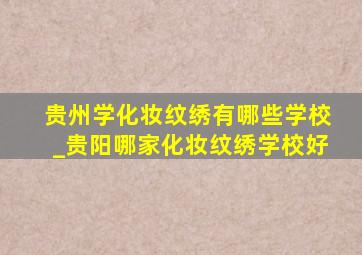 贵州学化妆纹绣有哪些学校_贵阳哪家化妆纹绣学校好