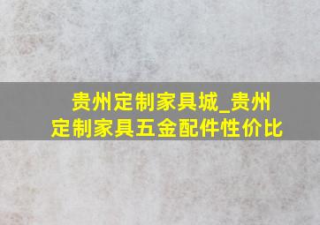 贵州定制家具城_贵州定制家具五金配件性价比