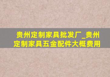 贵州定制家具批发厂_贵州定制家具五金配件大概费用