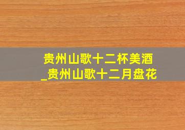 贵州山歌十二杯美酒_贵州山歌十二月盘花