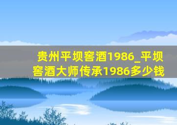贵州平坝窖酒1986_平坝窖酒大师传承1986多少钱