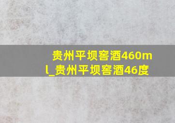 贵州平坝窖酒460ml_贵州平坝窖酒46度