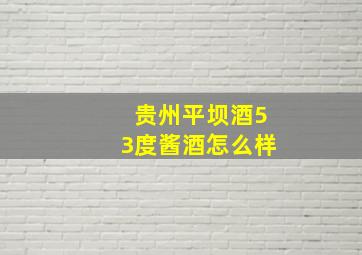 贵州平坝酒53度酱酒怎么样