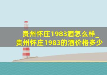 贵州怀庄1983酒怎么样_贵州怀庄1983的酒价格多少