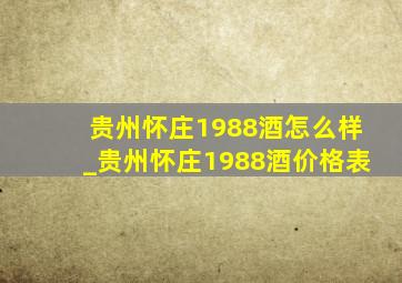 贵州怀庄1988酒怎么样_贵州怀庄1988酒价格表