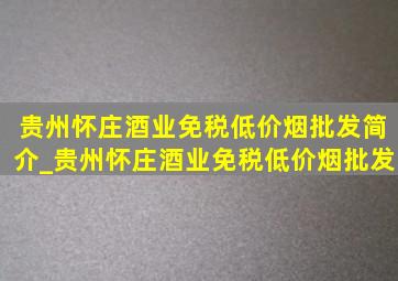 贵州怀庄酒业(免税低价烟批发)简介_贵州怀庄酒业(免税低价烟批发)