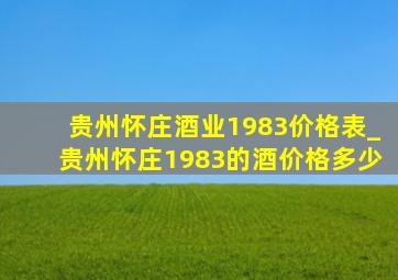 贵州怀庄酒业1983价格表_贵州怀庄1983的酒价格多少