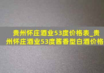 贵州怀庄酒业53度价格表_贵州怀庄酒业53度酱香型白酒价格