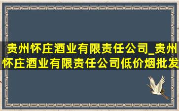 贵州怀庄酒业有限责任公司_贵州怀庄酒业有限责任公司(低价烟批发网)