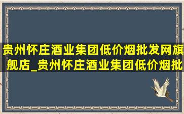 贵州怀庄酒业集团(低价烟批发网)旗舰店_贵州怀庄酒业集团(低价烟批发网)账号