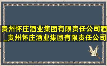 贵州怀庄酒业集团有限责任公司酒_贵州怀庄酒业集团有限责任公司