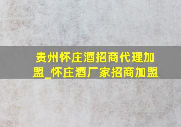 贵州怀庄酒招商代理加盟_怀庄酒厂家招商加盟