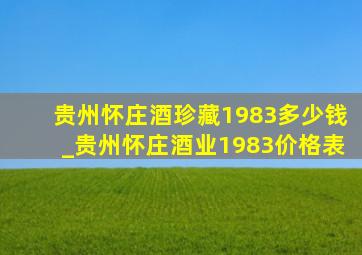 贵州怀庄酒珍藏1983多少钱_贵州怀庄酒业1983价格表