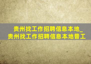 贵州找工作招聘信息本地_贵州找工作招聘信息本地普工