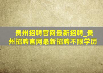 贵州招聘官网最新招聘_贵州招聘官网最新招聘不限学历