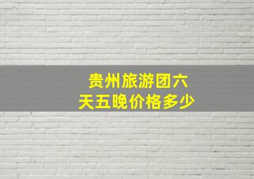 贵州旅游团六天五晚价格多少