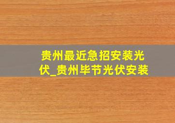 贵州最近急招安装光伏_贵州毕节光伏安装