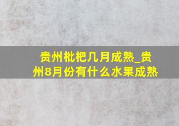 贵州枇杷几月成熟_贵州8月份有什么水果成熟