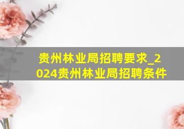 贵州林业局招聘要求_2024贵州林业局招聘条件