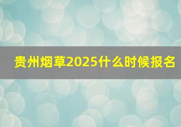 贵州烟草2025什么时候报名