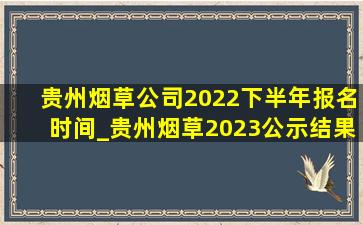 贵州烟草公司2022下半年报名时间_贵州烟草2023公示结果