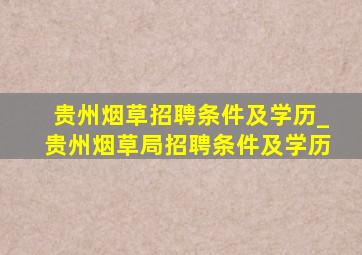 贵州烟草招聘条件及学历_贵州烟草局招聘条件及学历