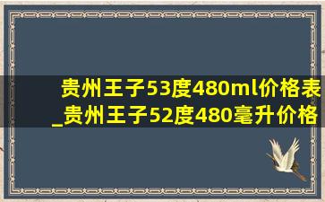 贵州王子53度480ml价格表_贵州王子52度480毫升价格