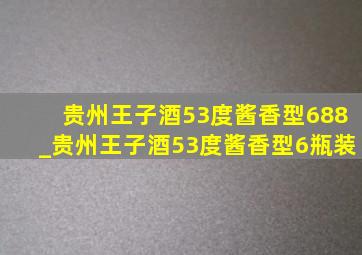 贵州王子酒53度酱香型688_贵州王子酒53度酱香型6瓶装