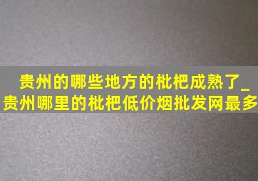 贵州的哪些地方的枇杷成熟了_贵州哪里的枇杷(低价烟批发网)最多