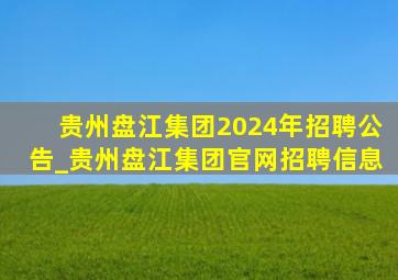 贵州盘江集团2024年招聘公告_贵州盘江集团官网招聘信息