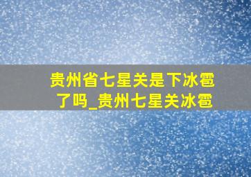 贵州省七星关是下冰雹了吗_贵州七星关冰雹