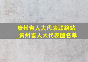 贵州省人大代表联络站_贵州省人大代表团名单