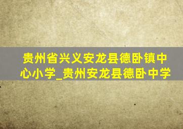 贵州省兴义安龙县德卧镇中心小学_贵州安龙县德卧中学