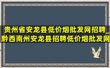 贵州省安龙县(低价烟批发网)招聘_黔西南州安龙县招聘(低价烟批发网)信息