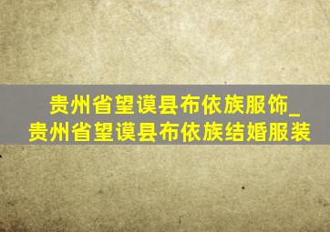 贵州省望谟县布依族服饰_贵州省望谟县布依族结婚服装