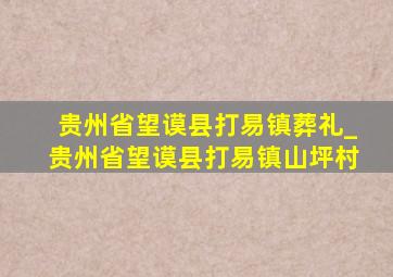 贵州省望谟县打易镇葬礼_贵州省望谟县打易镇山坪村