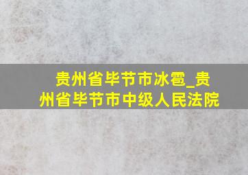 贵州省毕节市冰雹_贵州省毕节市中级人民法院