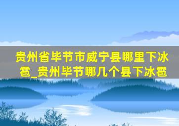 贵州省毕节市威宁县哪里下冰雹_贵州毕节哪几个县下冰雹