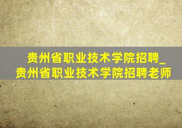 贵州省职业技术学院招聘_贵州省职业技术学院招聘老师