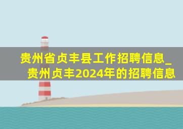 贵州省贞丰县工作招聘信息_贵州贞丰2024年的招聘信息