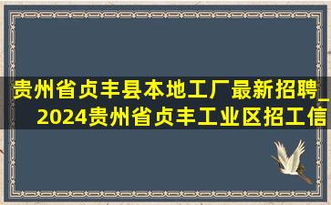 贵州省贞丰县本地工厂最新招聘_2024贵州省贞丰工业区招工信息