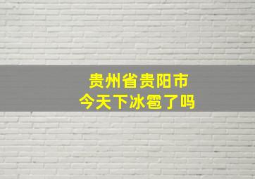 贵州省贵阳市今天下冰雹了吗