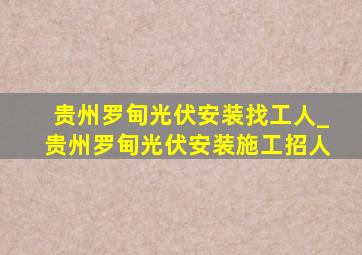 贵州罗甸光伏安装找工人_贵州罗甸光伏安装施工招人