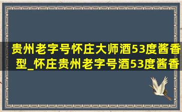 贵州老字号怀庄大师酒53度酱香型_怀庄贵州老字号酒53度酱香型价格